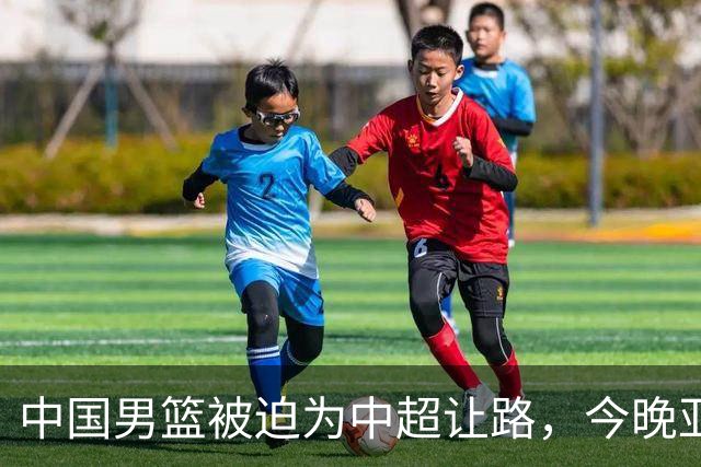 中国男篮被迫为中超让路，今晚亚运会半决赛死磕日本，CCTV5+直播